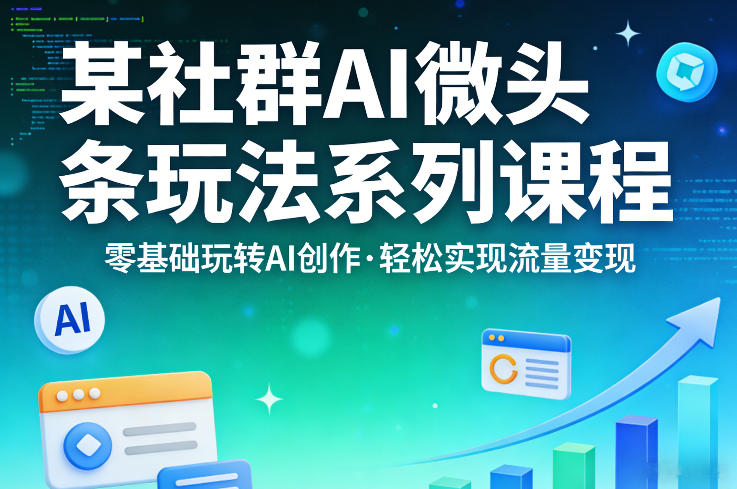 某社群的AI微头条玩法系列课程,零基础玩转AI创作,轻松实现流量变现