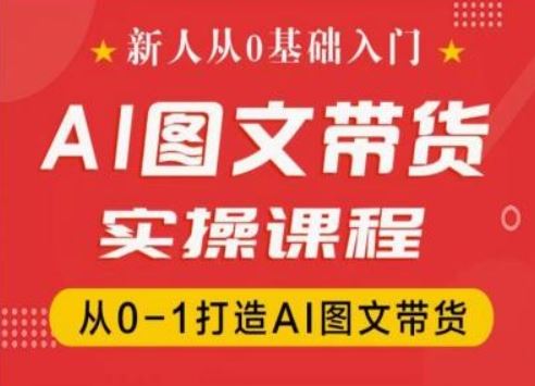 新人从0基础入门，抖音AI图文带货实操课程，从0-1打造AI图文带货-聊项目