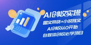 AI创收实操—图文带货+小说推文,AI创收从0开始,自媒体创收必学项目-聊项目