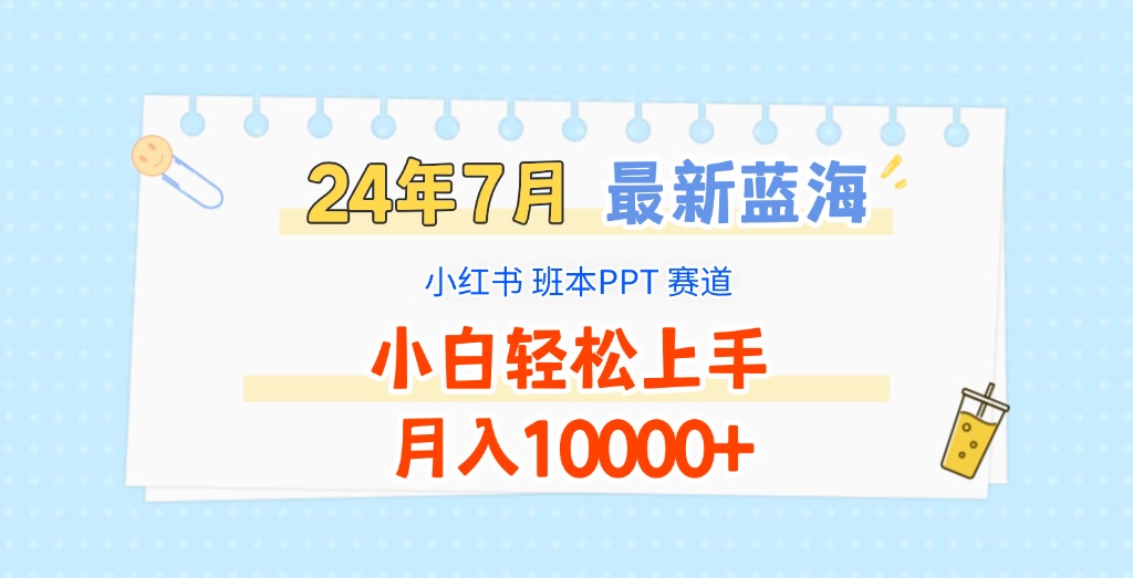 2024年7月最新蓝海赛道，小红书班本PPT项目，小白轻松上手，月入10000+-聊项目