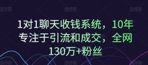 1对1聊天收钱系统，10年专注于引流和成交，全网130万+粉丝-聊项目