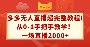 （12008期）多多无人直播超完整教程!从0-1手把手教学！一场直播2000+-聊项目