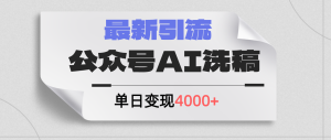 （12022期）公众号ai洗稿，最新引流创业粉，单日引流200+，日变现4000+-聊项目