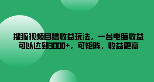 搜狐视频自撸收益玩法，一台电脑收益可以达到3k+，可矩阵，收益更高-聊项目