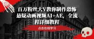 百万粉丝大V教你制作恐怖悬疑动画视频AI+AE，全流程详细教程-聊项目