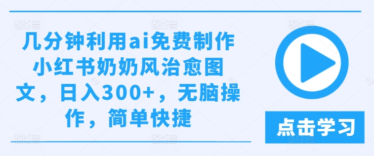 几分钟利用ai免费制作小红书奶奶风治愈图文，日入300+，无脑操作，简单快捷-聊项目