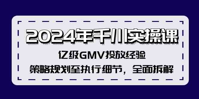 2024年千川实操课,亿级GMV投放经验,策略规划至执行细节,全面拆解-聊项目