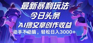 （12469期）今日头条最新暴利玩法，动手不动脑轻松日入3000+-聊项目