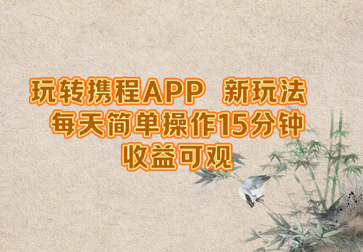 玩转携程APP，新玩法，每天简单操作15分钟，收益可观-聊项目