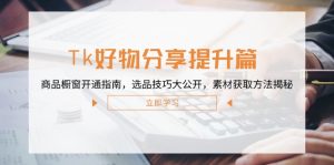 Tk好物分享提升篇：商品橱窗开通指南，选品技巧大公开，素材获取方法揭秘-聊项目