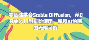 零基础学会Stable Diffusion，从0开始入门到进阶使用，解锁AI绘画的无限可能-聊项目