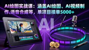 AI绘图实战课：涵盖AI绘图、AI视频制作、语音合成等，单项目接单5000+-聊项目