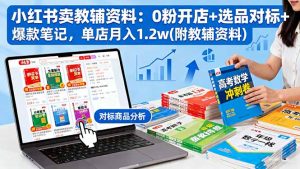 小红书卖教辅资料:0粉开店+选品对标+爆款笔记,单店月入1.2w(附教辅资料-聊项目