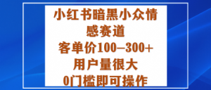 小红书暗黑小众情感赛道，客单价100-300+用户量很大，0门槛即可操作-聊项目
