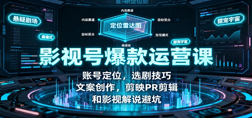 影视号爆款运营课：账号定位，选剧技巧，文案创作，剪映PR剪辑和影视解说避坑-聊项目
