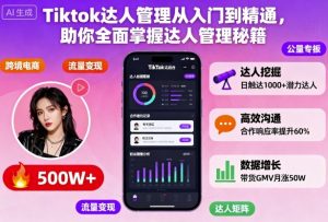 Tiktok达人管理从入门到精通，助你全面掌握达人管理秘籍-聊项目