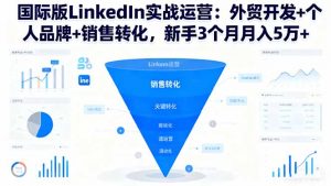 国际版LinkedIn实战运营：外贸开发+个人品牌+销售转化，新手3个月月入5万+-聊项目