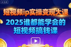 短视频ip实操变现大课，7月26-27日广州站线下课，2025谁都能学会的短视频搞钱课-聊项目