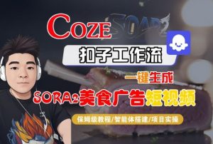 Coze扣子智能体工作流一键生成“SORA2美食广告“短视频,全流程保姆级教学-聊项目