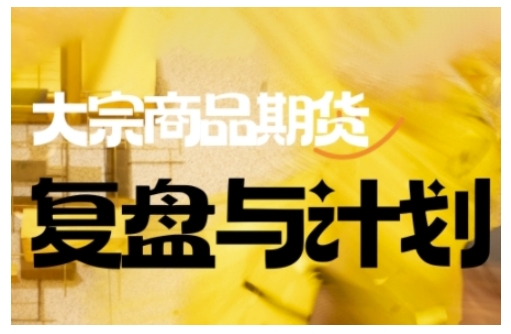 倍增计划·大宗商品期货复盘与计划，掌握在复杂多变的市场中做出明智的交易决策(更新9月)-聊项目