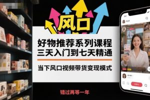 好物推荐系列课程，三天入门到七天精通，当下风口视频带货变现模式-聊项目