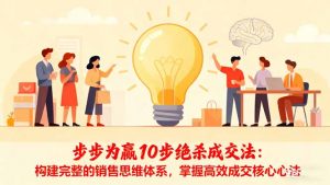 步步为赢10步绝杀成交法：构建完整的销售思维体系，掌握高效成交核心心法-聊项目