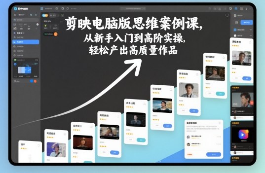 剪映电脑版思维案例课，从新手入门到高阶实操，轻松产出高质量作品-聊项目