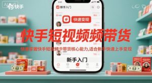 快手短视频带货,快速掌握快手短视频带货核心能力,适合新手快速上手变现-聊项目