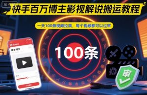 快手百万博主影视解说搬运教程，一天100条视频拉满，每个视频都可以过审-聊项目