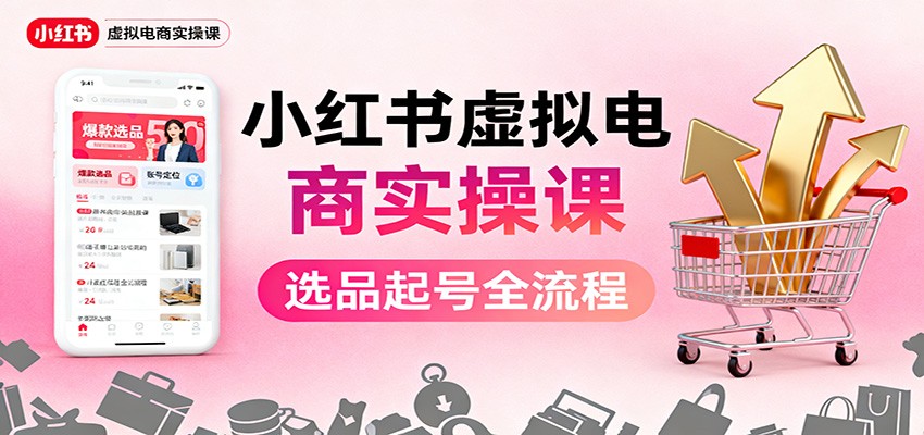 小红书虚拟电商实操课：选品起号+AI 内容创作+店铺运营+引流私域+自动化发笔记-聊项目