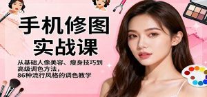 手机修图实战课,从基础人像美容、瘦身技巧到高级调色方法,86种流行风格的调色教学-聊项目