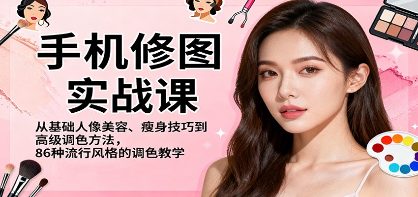 手机修图实战课,从基础人像美容、瘦身技巧到高级调色方法,86种流行风格的调色教学-聊项目