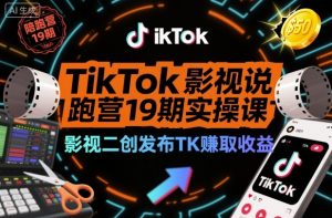 TikTok影视解说陪跑营19期实操课,影视二创发布TK賺取收益,万播收益50美金-聊项目