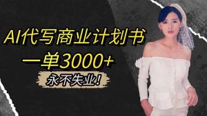 AI代写商业计划书,一单3000+,提供接单渠道,主打长期稳定,永不失业-聊项目