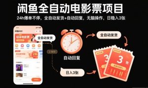 闲鱼全自动电影票项目，24h爆单不停，全自动发货+自动回复，无脑操作，日稳入3张【揭秘】-聊项目