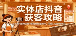实体店抖音获客攻略：AI工具+团购运营+短视频批量创作，同城门店获客转化-聊项目