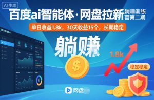 百度ai智能体·网盘拉新躺賺训练营第二期:单日收益1.8k,30天收益15个,长期稳定-聊项目