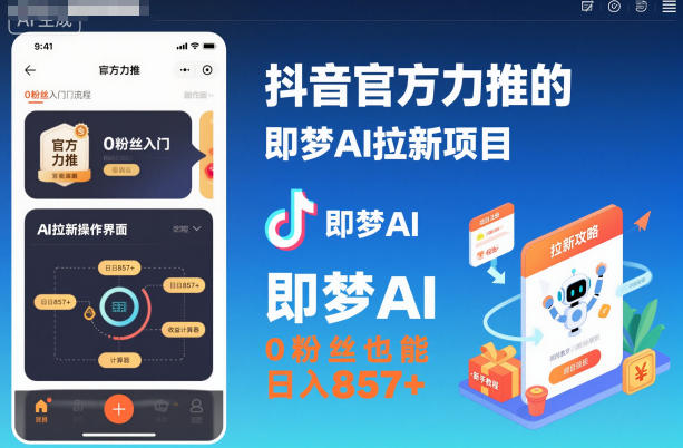 抖音官方力推的即梦AI拉新项目，0粉丝也能日入857+(附即梦AI拉新推广入口及教学)-聊项目
