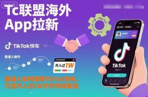Tc联盟海外App拉新：普通人如何搭乘TikTok快车，打造月入过1W的可持续副业-聊项目