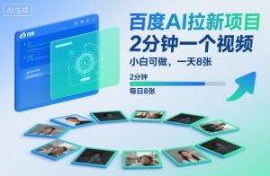 百度AI拉新项目，2分钟一个视频，小白可做，一天8张【附案例+保姆级教程】-聊项目