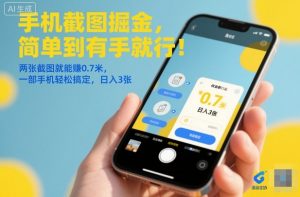手机截图掘金,简单到有手就行!两张截图就能賺0.7米,一部手机轻松搞定,日入3张【揭秘】-聊项目