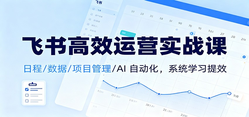 飞书高效运营实战课：日程/数据/项目管理/AI 自动化，系统学习提效-聊项目