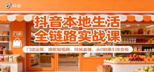 抖音本地生活全链路实战课:门店运营,爆款短视频,同城直播,从0到爆引流变现-聊项目