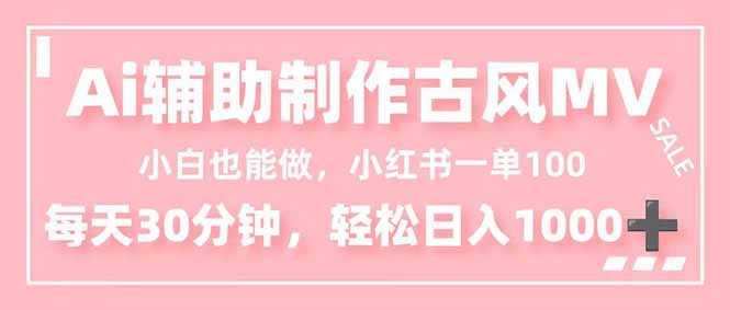 小白也能做！AI辅助制作古风MV，小红薯一单100，每天30分钟轻松日入1000+-聊项目