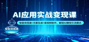 AI应用实战变现课：智能体搭建+文案生成+音视频制作，解锁AI赚钱引流模式-聊项目