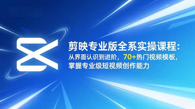 剪映专业版全系实操课程：从界面认识到进阶，70+热门视频模板，掌握专业级短视频创作能力-聊项目