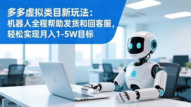 多多虚拟类目新玩法：机器人全程帮助发货和回客服，轻松实现月入1-5W目标-聊项目