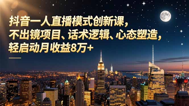 抖音一人直播模式创新课，不出镜项目、话术逻辑、心态塑造，轻启动月收益8万+-聊项目