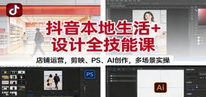 抖音本地生活+设计全技能课:店铺运营,剪映、PS、AI创作,多场景实操-聊项目