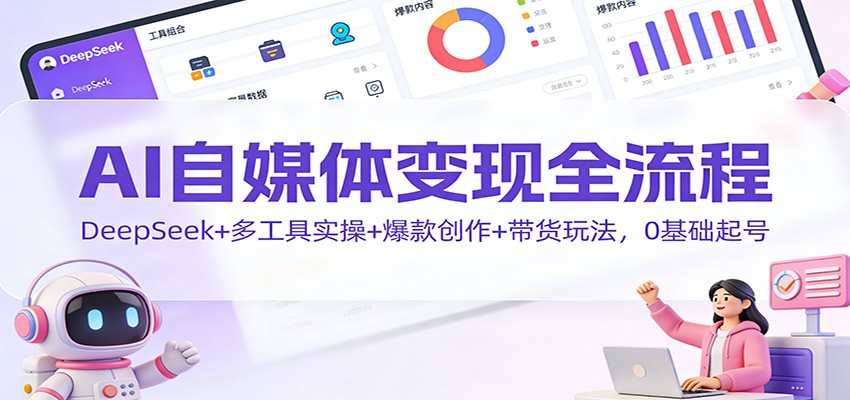 AI自媒体变现全流程:DeepSeek+多工具实操+爆款创作+带货玩法,0基础起号-聊项目